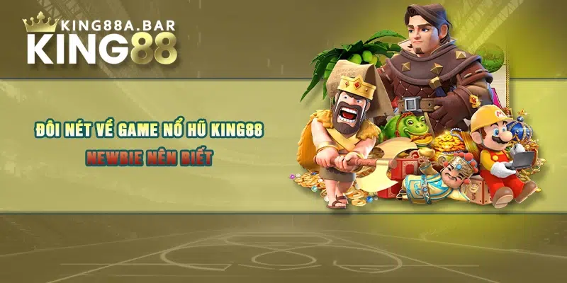 Đôi nét về game nổ hũ King88 newbie nên biết