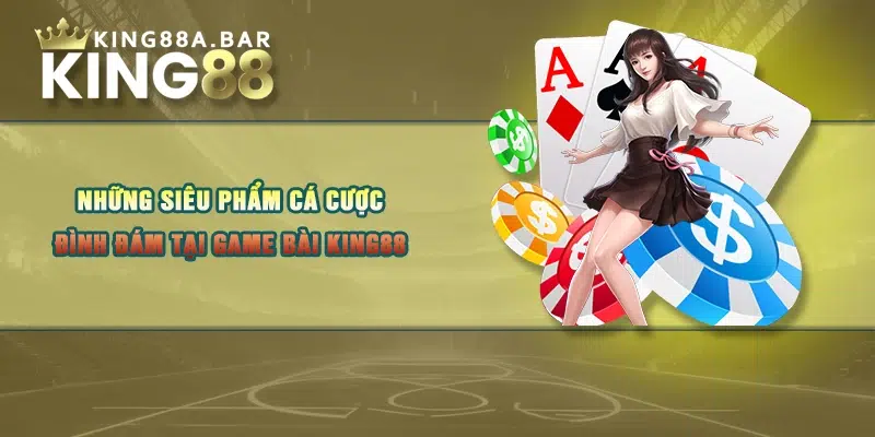 Những siêu phẩm cá cược đình đám tại game bài KING88 