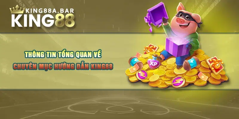 Thông tin tổng quan về chuyên mục hướng dẫn KING88 