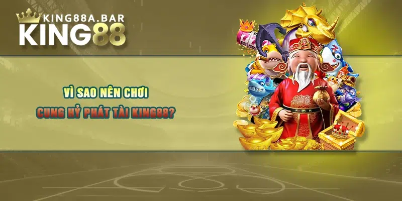 Vì sao nên chơi cung hỷ phát tài King88?